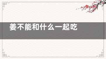 姜不能和什么一起吃 姜相克的食物,猪脚姜不能和什么一起吃